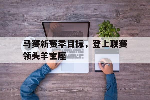 包含马赛新赛季目标，登上联赛领头羊宝座的词条