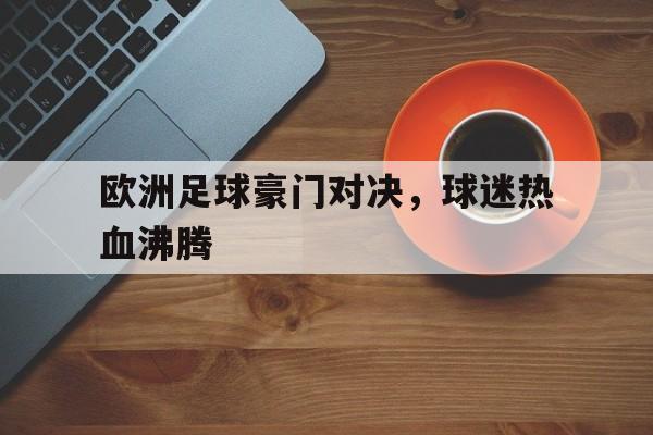 欧洲足球豪门对决，球迷热血沸腾