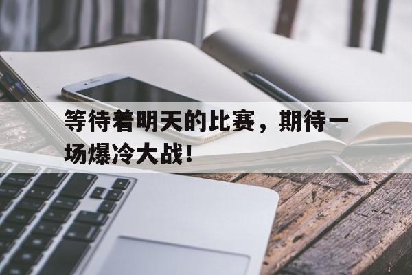 等待着明天的比赛，期待一场爆冷大战！