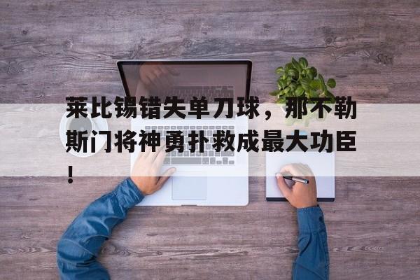 莱比锡错失单刀球，那不勒斯门将神勇扑救成最大功臣！莱比锡阵容名单