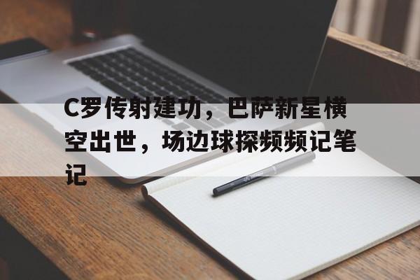 C罗传射建功，巴萨新星横空出世，场边球探频频记笔记